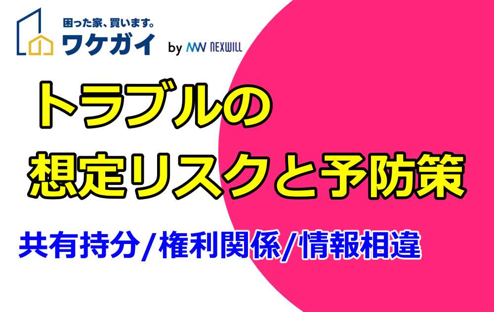 ワケガイ トラブル｜想定リスクと予防策（共有持分・権利関係・情報相違）