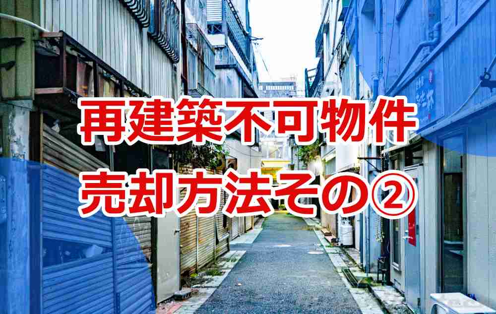 再建築不可物件の売却方法②