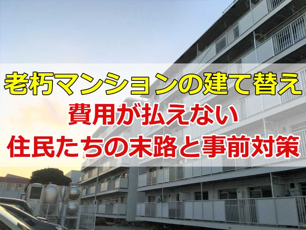 老朽化マンションの建て替え｜費用が払えない住民たちの末路と事前対策