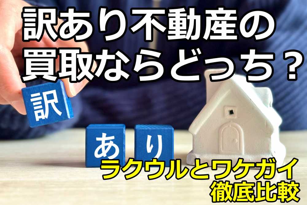 訳あり不動産の売却（買取）ならどっち？ラクウルとワケガイ徹底比較